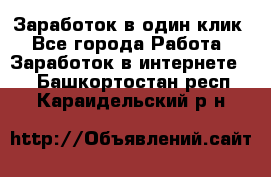 Заработок в один клик - Все города Работа » Заработок в интернете   . Башкортостан респ.,Караидельский р-н